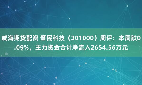 威海期货配资 肇民科技（301000）周评：本周跌0.09%，主力资金合计净流入2654.56万元
