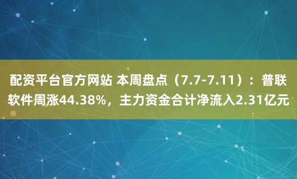 配资平台官方网站 本周盘点（7.7-7.11）：普联软件周涨44.38%，主力资金合计净流入2.31亿元