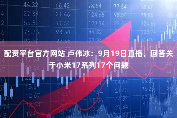 配资平台官方网站 卢伟冰：9月19日直播，回答关于小米17系列17个问题